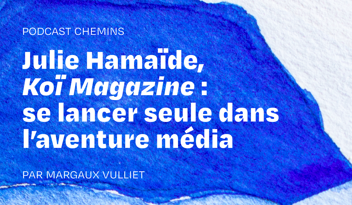 Podcast — Julie Hamaïde, Koï Magazine : se lancer seule dans l’aventure média (1/6)