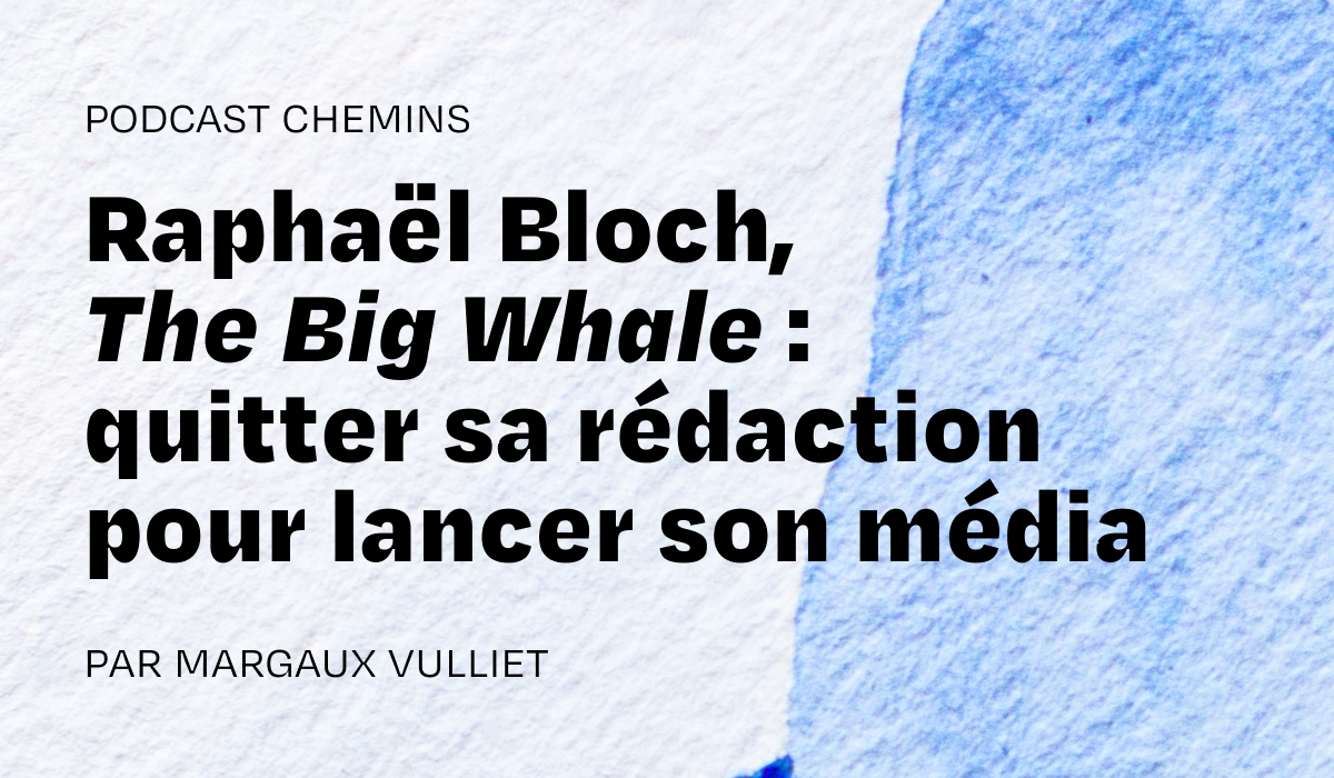 Podcast — Raphaël Bloch, The Big Whale : quitter sa rédaction pour lancer son média (2/6)