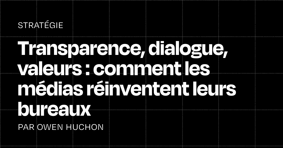 Transparence, dialogue, valeurs : comment les médias réinventent leurs bureaux