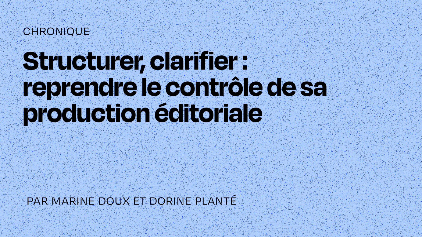 Structurer, clarifier : reprendre le contrôle de sa production éditoriale